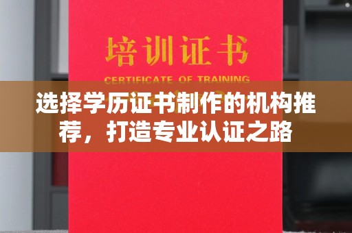 清远选择学历证书制作的机构推荐，打造专业认证之路