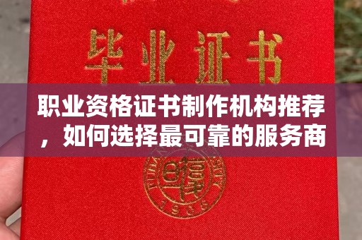 梁子湖职业资格证书制作机构推荐，如何选择最可靠的服务商